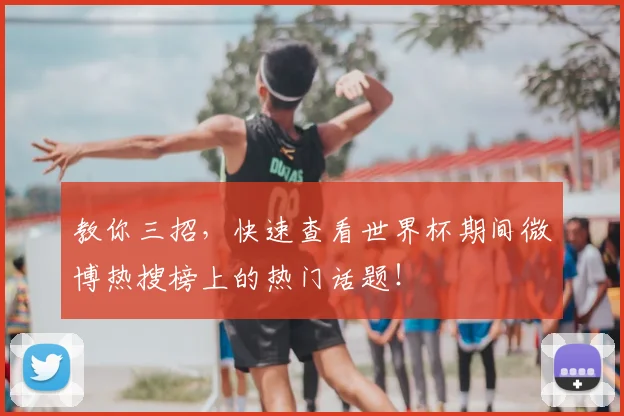 教你三招，快速查看世界杯期间微博热搜榜上的热门话题！
