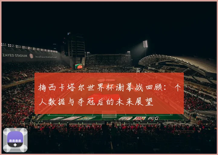 梅西卡塔尔世界杯谢幕战回顾：个人数据与夺冠后的未来展望