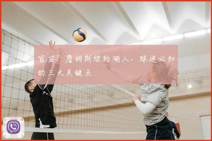 官宣!詹姆斯续约湖人,球迷必知的三大关键点