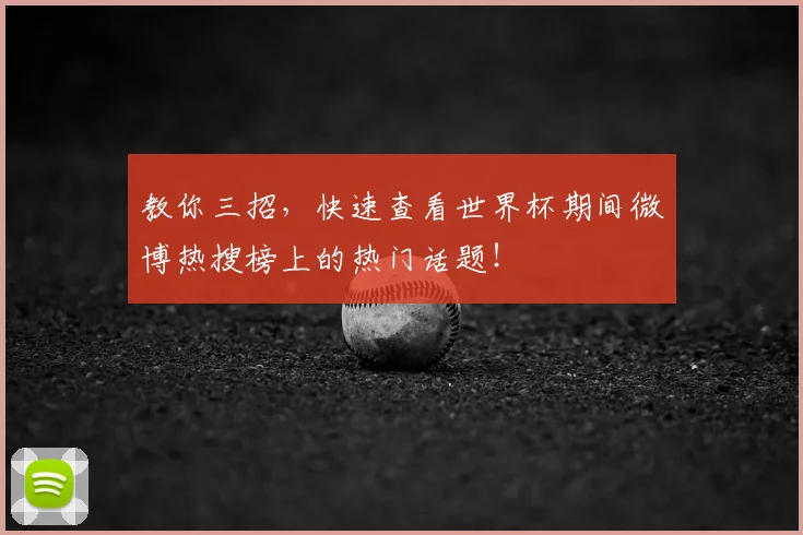 教你三招，快速查看世界杯期间微博热搜榜上的热门话题！